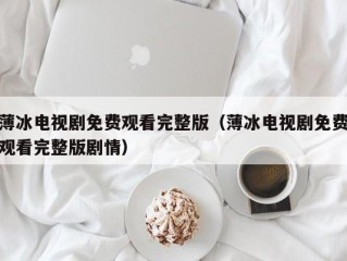 薄冰电视剧免费观看完整版（薄冰电视剧免费观看完整版剧情）