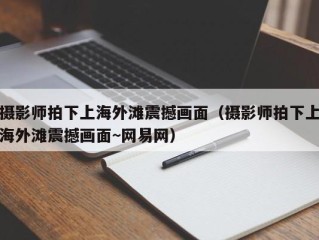 摄影师拍下上海外滩震撼画面（摄影师拍下上海外滩震撼画面~网易网）