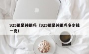 925银是纯银吗（925银是纯银吗多少钱一克）