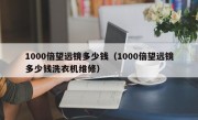 1000倍望远镜多少钱（1000倍望远镜多少钱洗衣机维修）