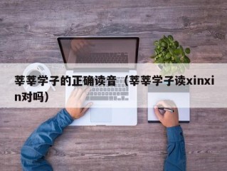 莘莘学子的正确读音（莘莘学子读xinxin对吗）