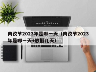 肉孜节2023年是哪一天（肉孜节2023年是哪一天+放假几天）