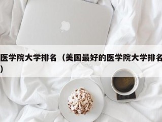 医学院大学排名（美国最好的医学院大学排名）