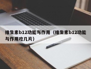 维生素b12功能与作用（维生素b12功能与作用吃几片）