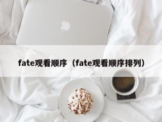 fate观看顺序（fate观看顺序排列）