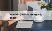 matlab（matlab a和b有什么区别）