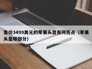 售价3499美元的苹果头显有何亮点（苹果头是哪部分）