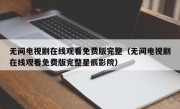 无间电视剧在线观看免费版完整（无间电视剧在线观看免费版完整星辰影院）