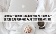 淄博:五一客流量已超出接待能力（淄博五一客流量已超出接待能力,建议游客错峰出游）