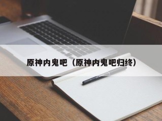 原神内鬼吧（原神内鬼吧归终）