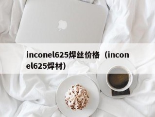 inconel625焊丝价格（inconel625焊材）