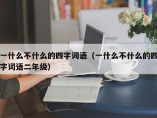 一什么不什么的四字词语（一什么不什么的四字词语二年级）