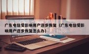 广东电信受影响用户逐步恢复（广东电信受影响用户逐步恢复怎么办）