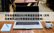 万年历老黄历2023年黄道吉日查询（万年历老黄历2023年黄道吉日查询安床）