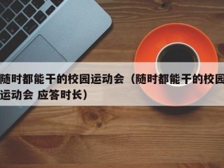 随时都能干的校园运动会（随时都能干的校园运动会 应答时长）