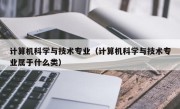 计算机科学与技术专业（计算机科学与技术专业属于什么类）