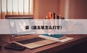 盛（盛五笔怎么打字）