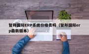 智邦国际ERP系统价格贵吗（智邦国际erp最新版本）