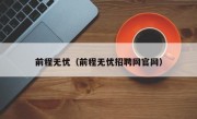 前程无忧（前程无忧招聘网官网）