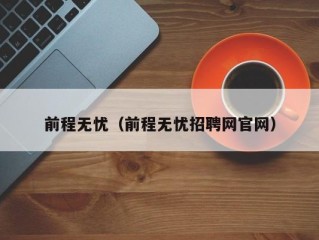 前程无忧（前程无忧招聘网官网）