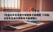 7月起允许车主自行安装电子后视镜（7月起允许车主自行安装电子后视镜o）