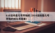 618活动是几号开始的（618活动是几号开始的到几号结束）