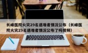 长峰医院火灾29名遇难者情况公布（长峰医院火灾29名遇难者情况公布了吗视频）