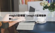 magic5至臻版（magic5至臻版参数）