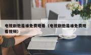 电视剧他是谁免费观看（电视剧他是谁免费观看视频）