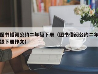 图书借阅公约二年级下册（图书借阅公约二年级下册作文）