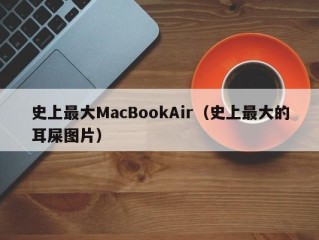 史上最大MacBookAir（史上最大的耳屎图片）