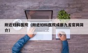 附近妇科医院（附近妇科医院成都九龙官网简介）