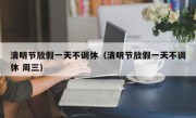 清明节放假一天不调休（清明节放假一天不调休 周三）