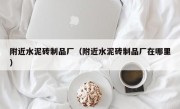 附近水泥砖制品厂（附近水泥砖制品厂在哪里）