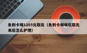 鱼刺卡喉1265元取出（鱼刺卡喉咙后取出来后怎么护理）