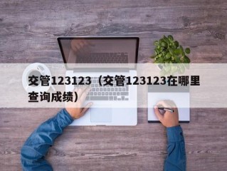 交管123123（交管123123在哪里查询成绩）