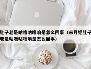 肚子老是咕噜咕噜响是怎么回事（来月经肚子老是咕噜咕噜响是怎么回事）