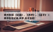 四书包括:《论语》、《大学》、《孟子》（四书包括论语,大学,孟子五经）