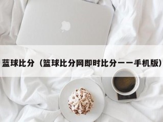 蓝球比分（篮球比分网即时比分一一手机版）