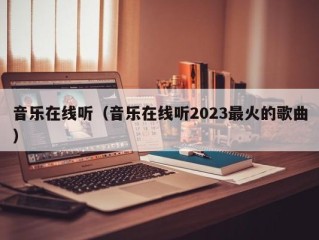 音乐在线听（音乐在线听2023最火的歌曲）