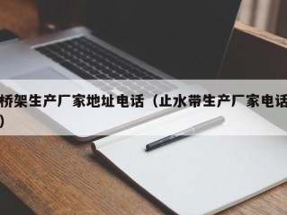 桥架生产厂家地址电话（止水带生产厂家电话）