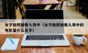 女子拍照被卷入海中（女子拍照被卷入海中的电影是什么名字）