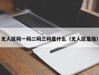 无人区码一码二码三码是什么（无人区是指）