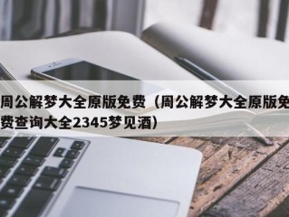 周公解梦大全原版免费（周公解梦大全原版免费查询大全2345梦见酒）