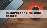 2024年春节是几月几号（2024年春运是几月几号）