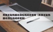 厚颜无耻韩国动漫在线阅读视频（厚颜无耻韩国动漫在线阅读视频）