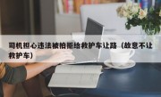 司机担心违法被拍拒给救护车让路（故意不让救护车）