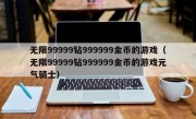 无限99999钻999999金币的游戏（无限99999钻999999金币的游戏元气骑士）