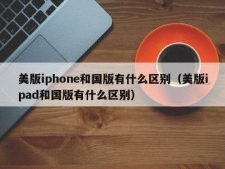 美版iphone和国版有什么区别（美版ipad和国版有什么区别）