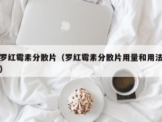 罗红霉素分散片（罗红霉素分散片用量和用法）